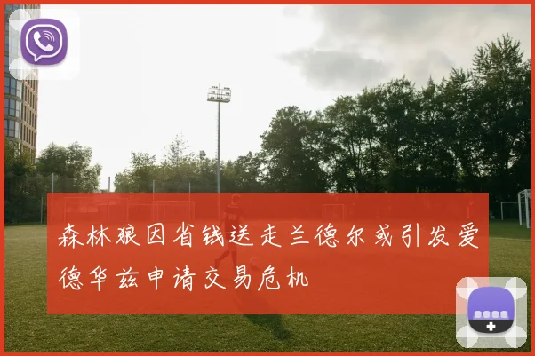 森林狼因省钱送走兰德尔或引发爱德华兹申请交易危机