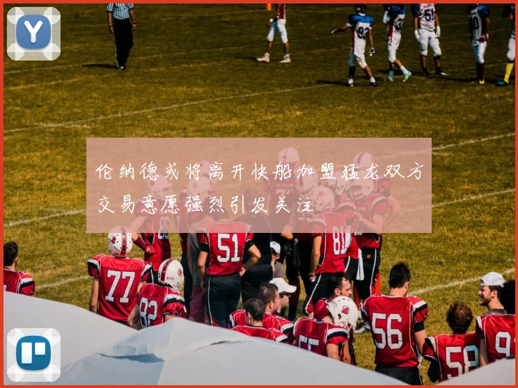 伦纳德或将离开快船加盟猛龙双方交易意愿强烈引发关注