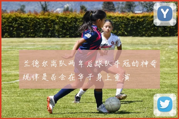 兰德尔离队两年后球队夺冠的神奇规律是否会在华子身上重演