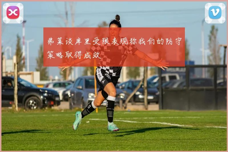 弗莱谈库里受限表现称我们的防守策略取得成效