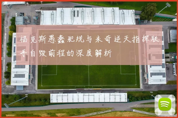 福克斯愚蠢犯规与米奇逆天指挥联手自毁前程的深度解析