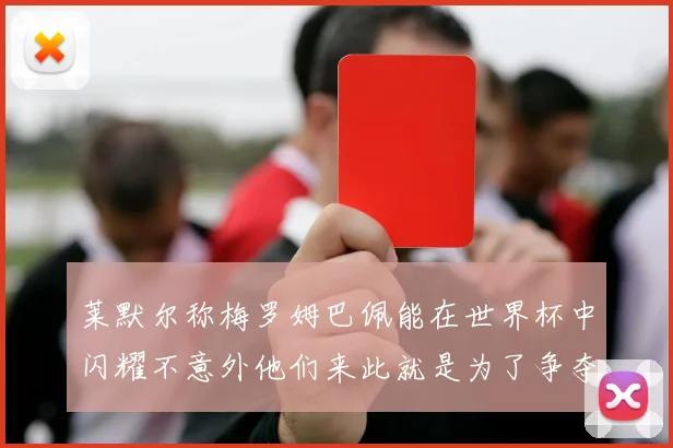 莱默尔称梅罗姆巴佩能在世界杯中闪耀不意外他们来此就是为了争夺最佳球员